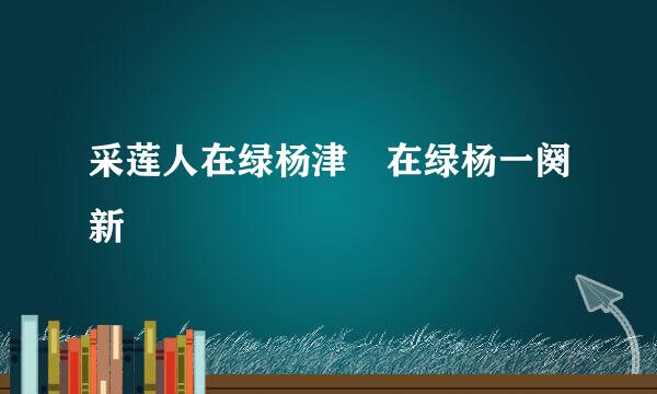 采莲人在绿杨津 在绿杨一阕新
