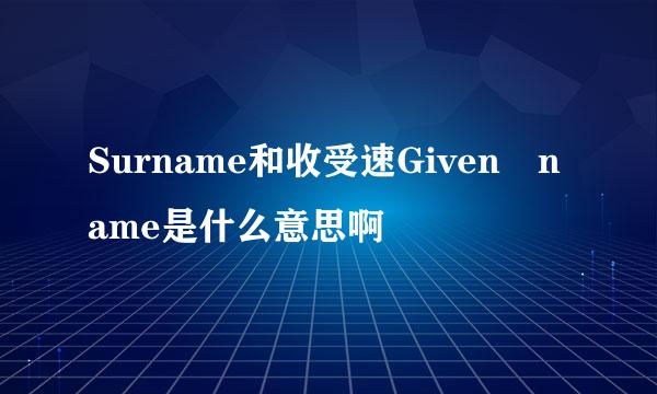 Surname和收受速Given name是什么意思啊