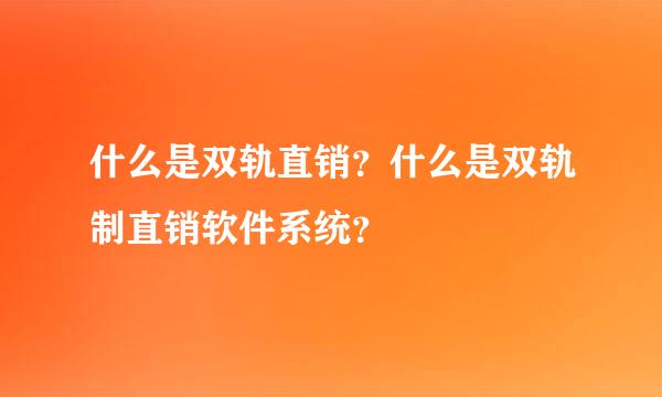 什么是双轨直销？什么是双轨制直销软件系统？