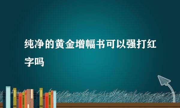 纯净的黄金增幅书可以强打红字吗
