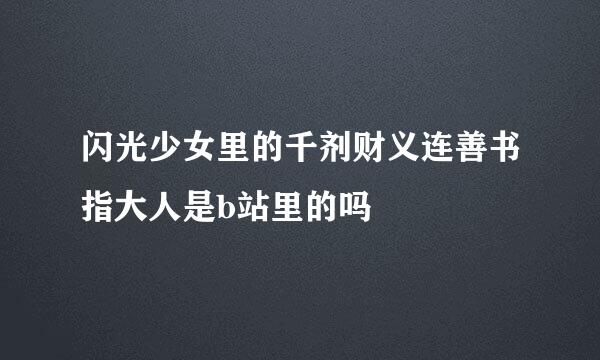 闪光少女里的千剂财义连善书指大人是b站里的吗