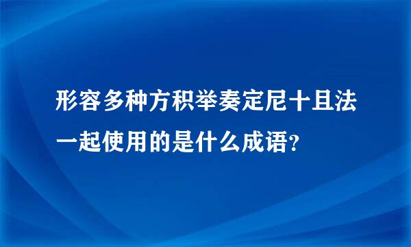 形容多种方积举奏定尼十且法一起使用的是什么成语？