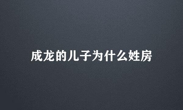 成龙的儿子为什么姓房