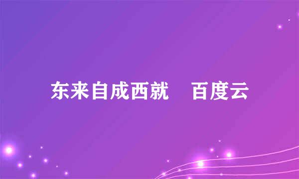 东来自成西就 百度云