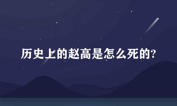 历史上的赵高是怎么死的?