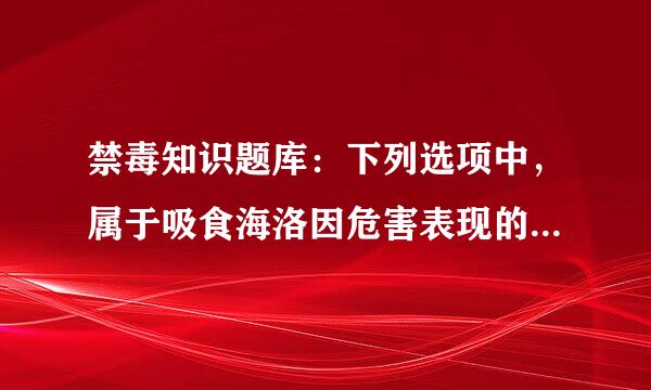 禁毒知识题库：下列选项中，属于吸食海洛因危害表现的是（）。