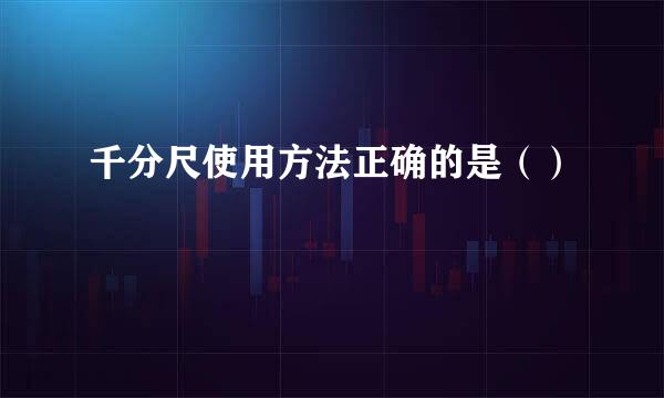 千分尺使用方法正确的是（）