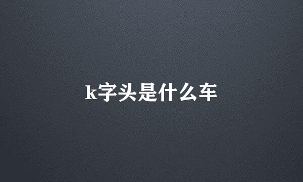 k字头是什么车