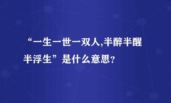 “一生一世一双人,半醉半醒半浮生”是什么意思？
