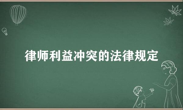 律师利益冲突的法律规定