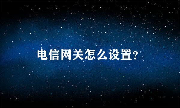 电信网关怎么设置？