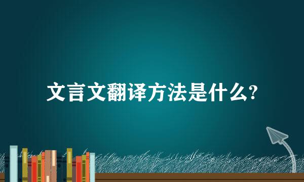 文言文翻译方法是什么?