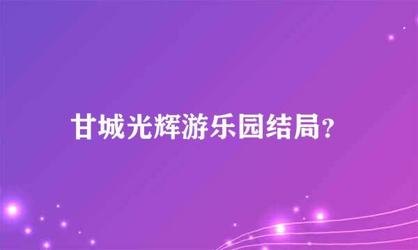 甘城光辉游乐园结局？