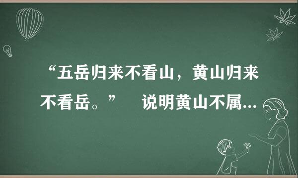 “五岳归来不看山，黄山归来不看岳。” 说明黄山不属于五岳。这个说法对吗?()