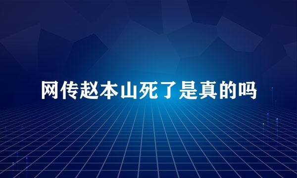 网传赵本山死了是真的吗