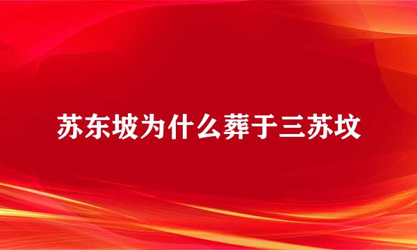 苏东坡为什么葬于三苏坟