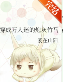 穿成来自万人迷的炮灰竹马_by妾在山阳_txt全文阅读，百度网盘免费下载