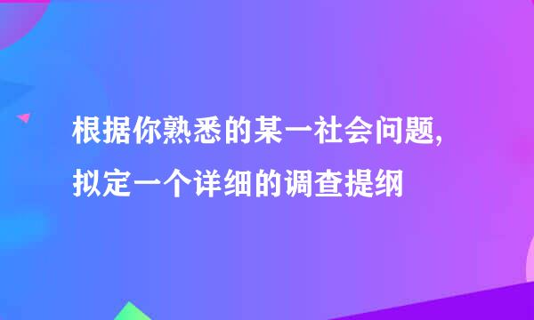 根据你熟悉的某一社会问题,拟定一个详细的调查提纲