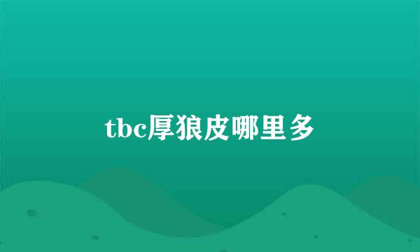 tbc厚狼皮哪里多