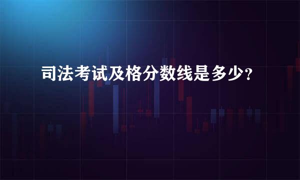 司法考试及格分数线是多少？  