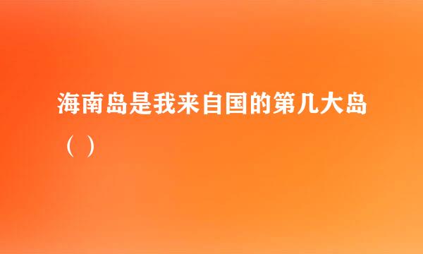 海南岛是我来自国的第几大岛（）
