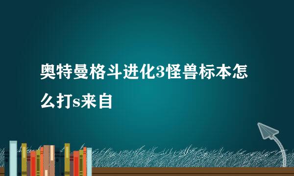 奥特曼格斗进化3怪兽标本怎么打s来自