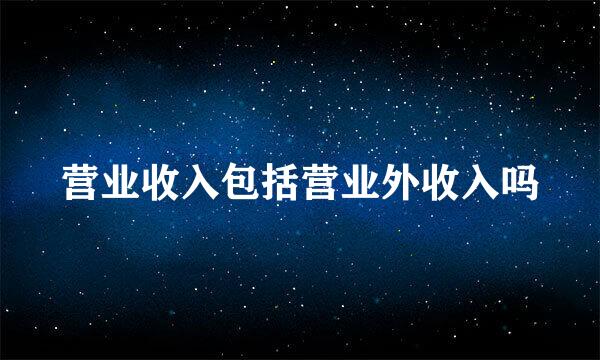 营业收入包括营业外收入吗