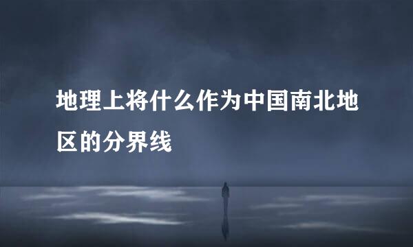 地理上将什么作为中国南北地区的分界线