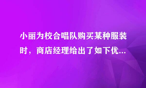 小丽为校合唱队购买某种服装时，商店经理给出了如下优惠条件：如果一次性购买不超过1.来自..