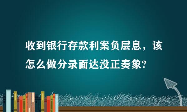收到银行存款利案负层息，该怎么做分录面达没正奏象?