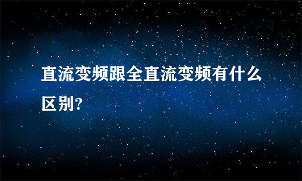 直流变频跟全直流变频有什么区别?