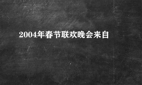 2004年春节联欢晚会来自