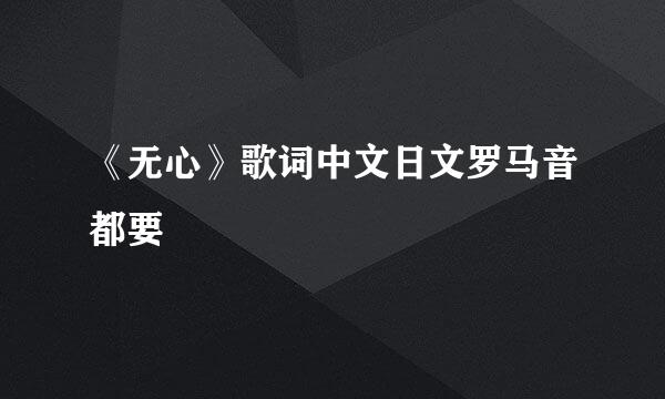 《无心》歌词中文日文罗马音都要