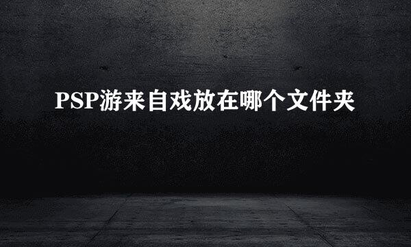 PSP游来自戏放在哪个文件夹