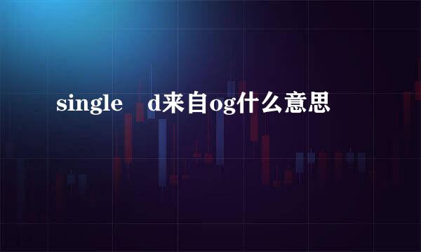 single d来自og什么意思