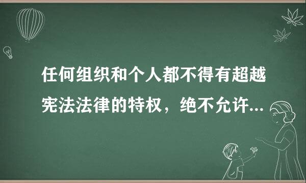 任何组织和个人都不得有超越宪法法律的特权，绝不允许以言代法、以权压法、逐利违法、徇私枉法。（    ）