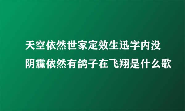 天空依然世家定效生迅字内没阴霾依然有鸽子在飞翔是什么歌