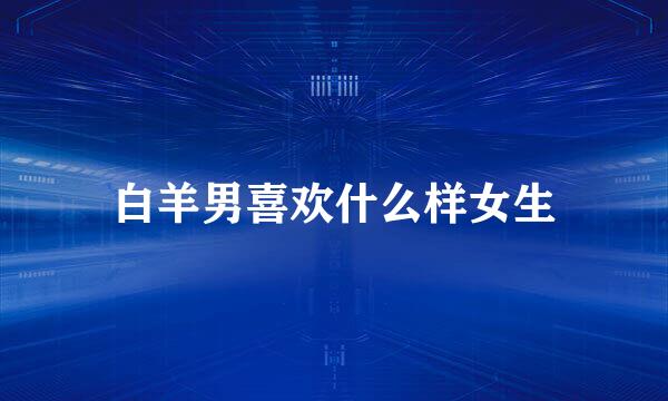白羊男喜欢什么样女生
