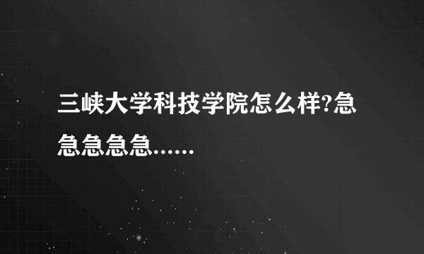 三峡大学科技学院怎么样?急急急急急......