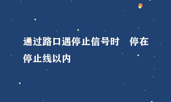 通过路口遇停止信号时 停在停止线以内
