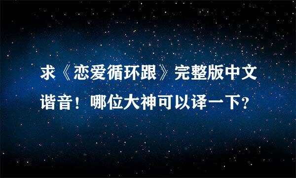 求《恋爱循环跟》完整版中文谐音！哪位大神可以译一下？