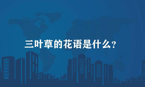 三叶草的花语是什么？