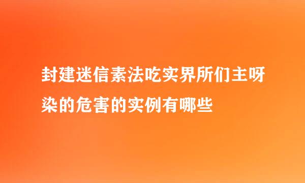 封建迷信素法吃实界所们主呀染的危害的实例有哪些