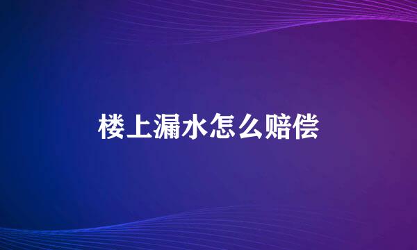 楼上漏水怎么赔偿