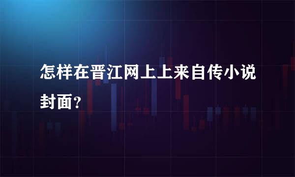 怎样在晋江网上上来自传小说封面？