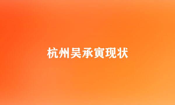 杭州吴承寅现状