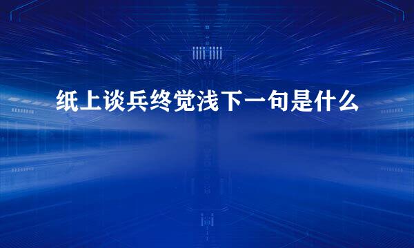 纸上谈兵终觉浅下一句是什么