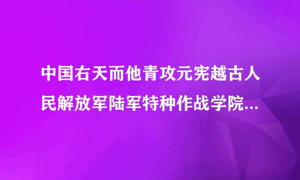 中国右天而他青攻元宪越古人民解放军陆军特种作战学院录取条件