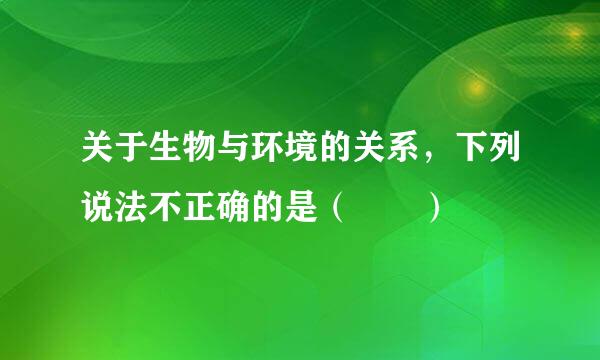 关于生物与环境的关系，下列说法不正确的是（  ）