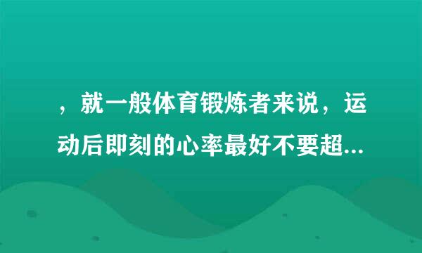 ，就一般体育锻炼者来说，运动后即刻的心率最好不要超过多少次/10秒